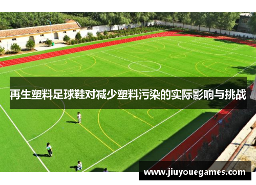 再生塑料足球鞋对减少塑料污染的实际影响与挑战
