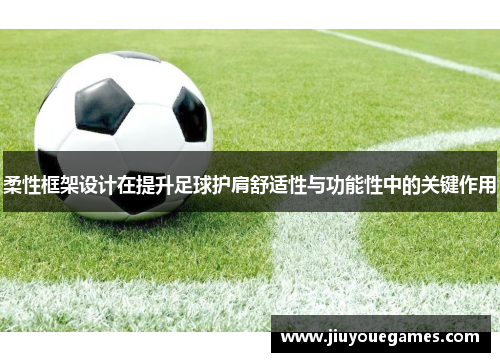 柔性框架设计在提升足球护肩舒适性与功能性中的关键作用
